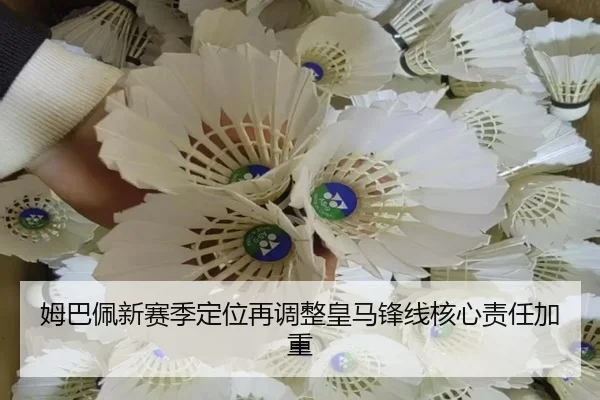 姆巴佩新赛季定位再调整皇马锋线核心责任加重