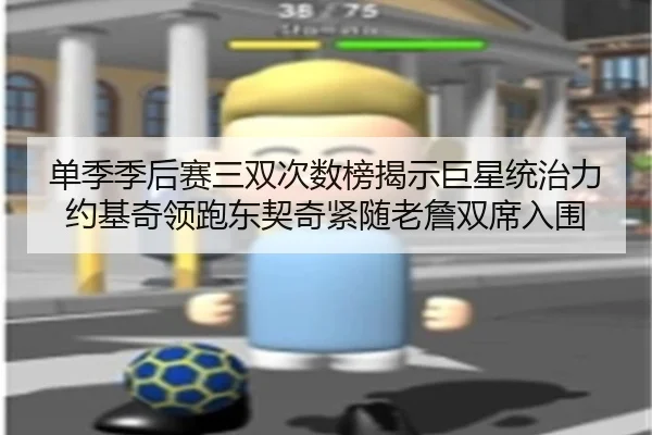 单季季后赛三双次数榜揭示巨星统治力约基奇领跑东契奇紧随老詹双席入围